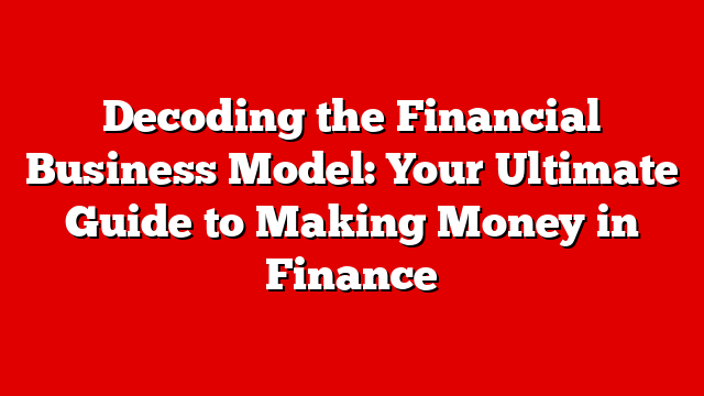 Decoding the Financial Business Model: Your Ultimate Guide to Making Money in Finance