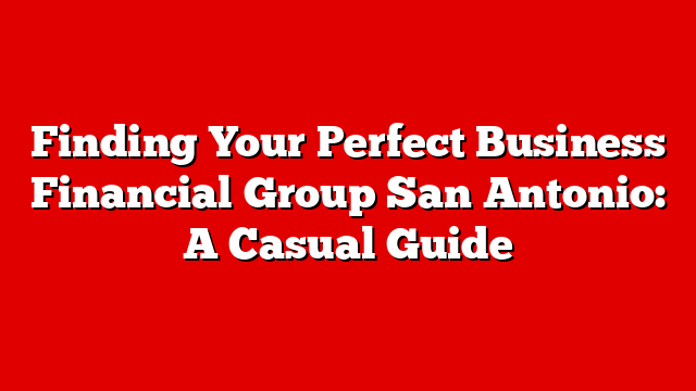 Finding Your Perfect Business Financial Group San Antonio: A Casual Guide