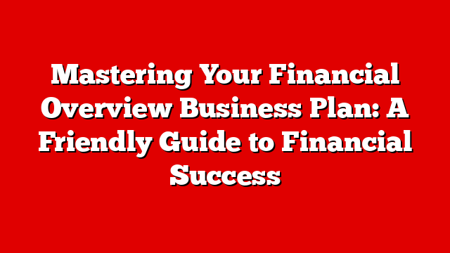 Mastering Your Financial Overview Business Plan: A Friendly Guide to Financial Success