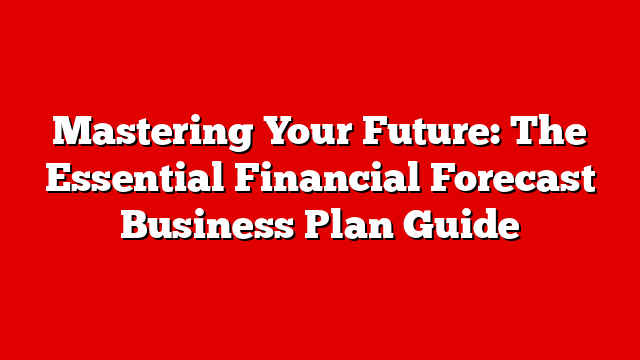 Mastering Your Future: The Essential Financial Forecast Business Plan Guide