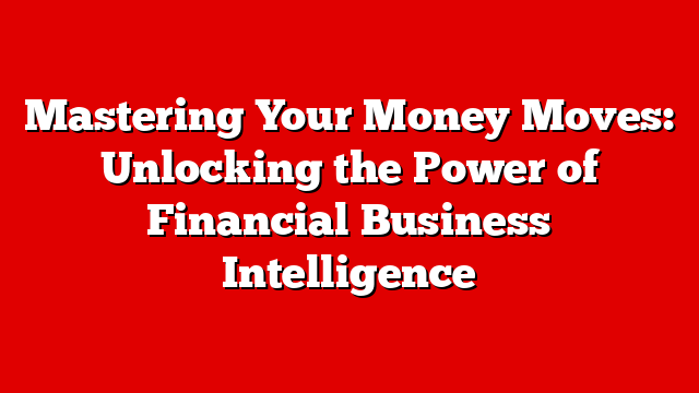 Mastering Your Money Moves: Unlocking the Power of Financial Business Intelligence