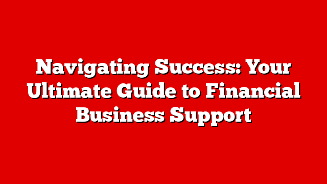 Navigating Success: Your Ultimate Guide to Financial Business Support