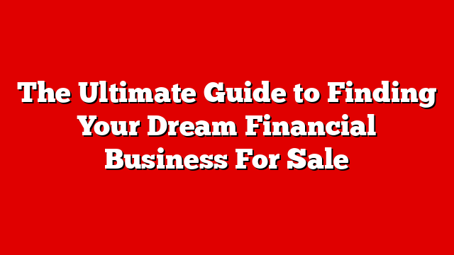 The Ultimate Guide to Finding Your Dream Financial Business For Sale