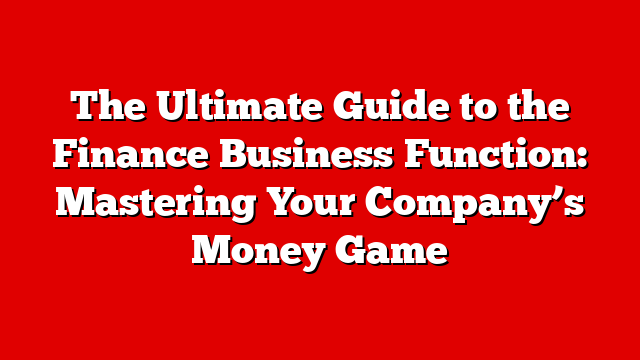 The Ultimate Guide to the Finance Business Function: Mastering Your Company’s Money Game