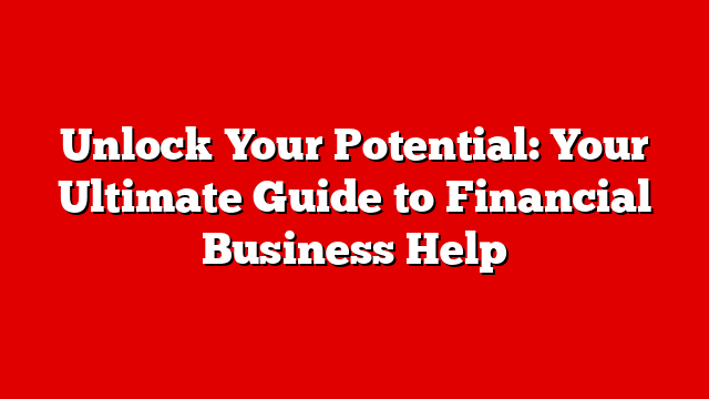 Unlock Your Potential: Your Ultimate Guide to Financial Business Help