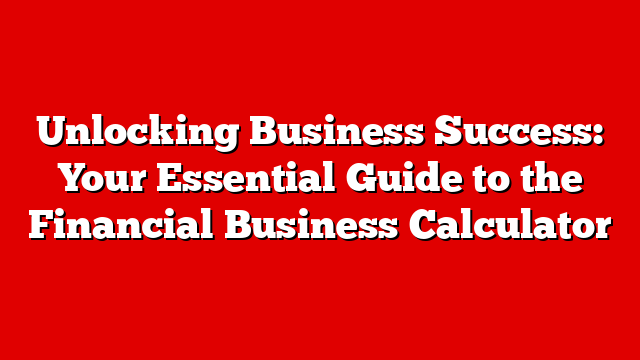 Unlocking Business Success: Your Essential Guide to the Financial Business Calculator