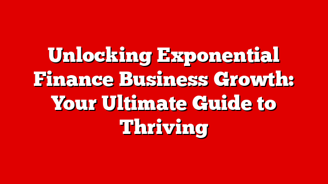 Unlocking Exponential Finance Business Growth: Your Ultimate Guide to Thriving