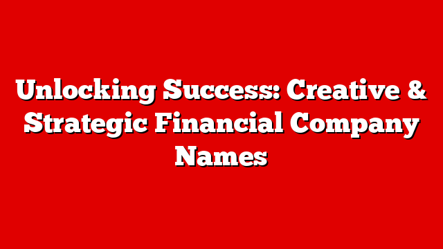 Unlocking Success: Creative & Strategic Financial Company Names