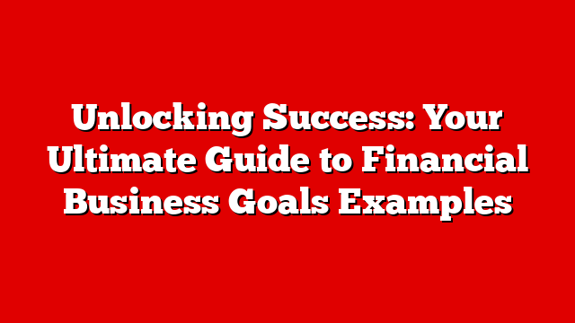 Unlocking Success: Your Ultimate Guide to Financial Business Goals Examples