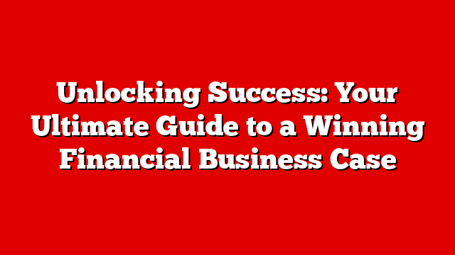 Unlocking Success: Your Ultimate Guide to a Winning Financial Business Case
