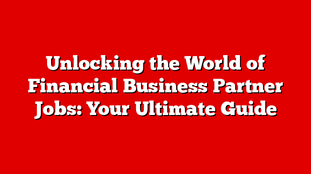 Unlocking the World of Financial Business Partner Jobs: Your Ultimate Guide