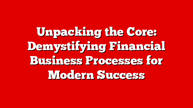 Unpacking the Core: Demystifying Financial Business Processes for Modern Success