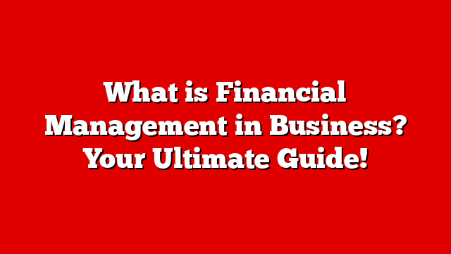 What is Financial Management in Business? Your Ultimate Guide!
