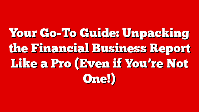 Your Go-To Guide: Unpacking the Financial Business Report Like a Pro (Even if You’re Not One!)